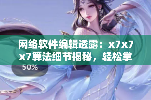 網(wǎng)絡(luò)軟件編輯透露：x7x7x7算法細(xì)節(jié)揭秘，輕松掌握實(shí)現(xiàn)技巧！
