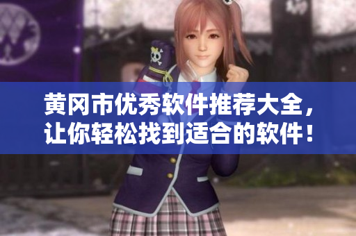 黃岡市優(yōu)秀軟件推薦大全，讓你輕松找到適合的軟件！