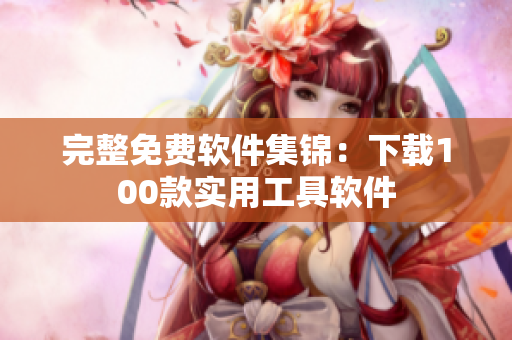 完整免費軟件集錦：下載100款實用工具軟件