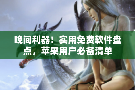 晚間利器！實用免費軟件盤點，蘋果用戶必備清單
