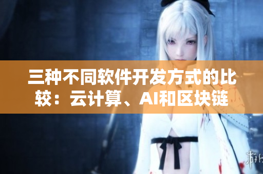 三種不同軟件開(kāi)發(fā)方式的比較：云計(jì)算、AI和區(qū)塊鏈