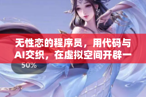 無性戀的程序員，用代碼與AI交織，在虛擬空間開辟一片天地