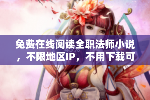免費在線閱讀全職法師小說，不限地區(qū)IP，不用下載可直接觀看