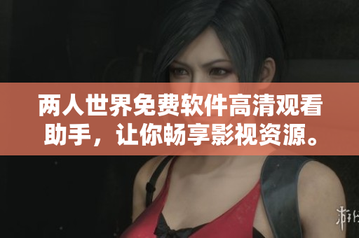兩人世界免費(fèi)軟件高清觀看助手，讓你暢享影視資源。