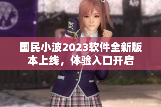 國(guó)民小波2023軟件全新版本上線，體驗(yàn)入口開(kāi)啟