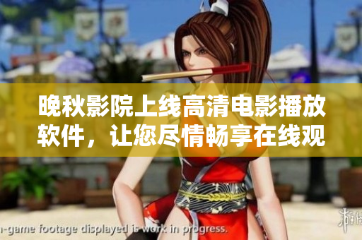 晚秋影院上線高清電影播放軟件，讓您盡情暢享在線觀影體驗(yàn)