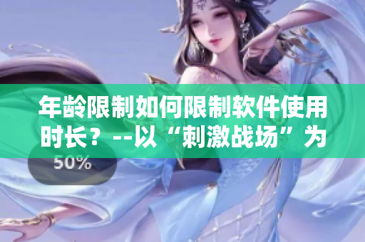 年齡限制如何限制軟件使用時長？--以“刺激戰(zhàn)場”為例