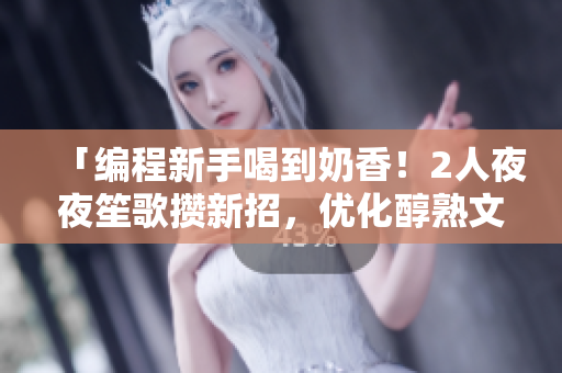 「編程新手喝到奶香！2人夜夜笙歌攢新招，優(yōu)化醇熟文章」