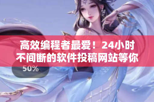 高效編程者最愛！24小時不間斷的軟件投稿網(wǎng)站等你來發(fā)掘