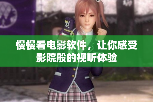 慢慢看電影軟件，讓你感受影院般的視聽體驗