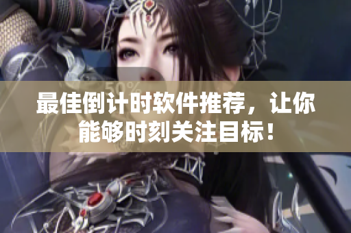 最佳倒計(jì)時(shí)軟件推薦，讓你能夠時(shí)刻關(guān)注目標(biāo)！