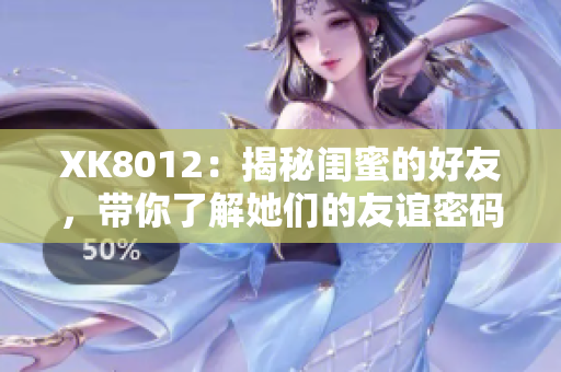 XK8012：揭秘閨蜜的好友，帶你了解她們的友誼密碼