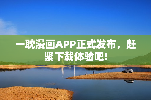 一耽漫畫APP正式發(fā)布，趕緊下載體驗吧!