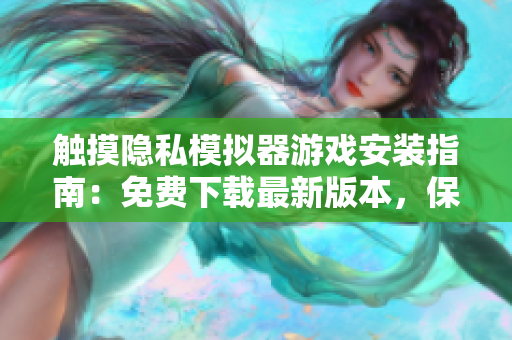 觸摸隱私模擬器游戲安裝指南：免費下載最新版本，保障數(shù)據(jù)安全性！