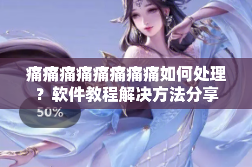 痛痛痛痛痛痛痛痛如何處理？軟件教程解決方法分享