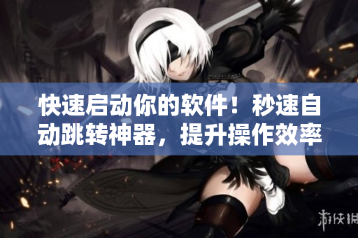 快速啟動你的軟件！秒速自動跳轉神器，提升操作效率的必備小工具！