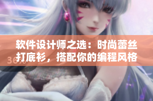 軟件設(shè)計師之選：時尚蕾絲打底衫，搭配你的編程風(fēng)格