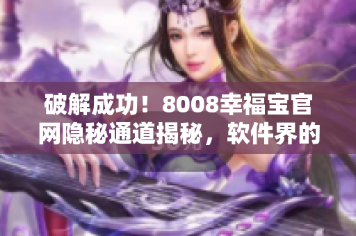 破解成功！8008幸福寶官網隱秘通道揭秘，軟件界的新機遇！