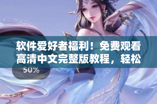 軟件愛好者福利！免費(fèi)觀看高清中文完整版教程，輕松學(xué)習(xí)軟件技能