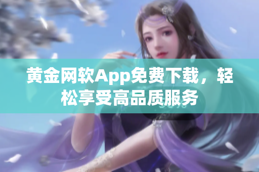 黃金網軟App免費下載，輕松享受高品質服務