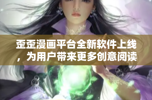 歪歪漫畫平臺全新軟件上線，為用戶帶來更多創(chuàng)意閱讀體驗