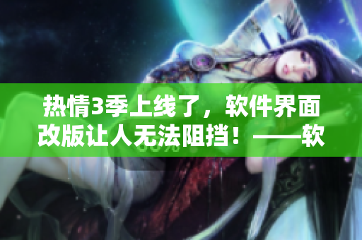 熱情3季上線了，軟件界面改版讓人無法阻擋！——軟件編輯快報