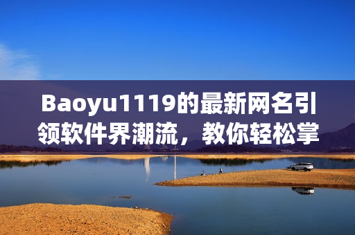 Baoyu1119的最新網(wǎng)名引領(lǐng)軟件界潮流，教你輕松掌握最新科技