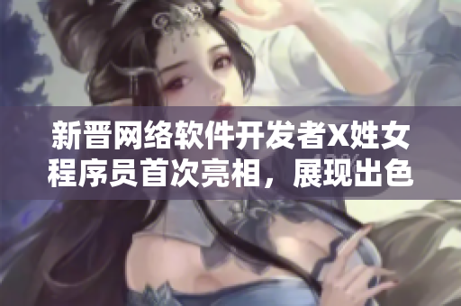新晉網(wǎng)絡(luò)軟件開發(fā)者X姓女程序員首次亮相，展現(xiàn)出色編碼技巧與創(chuàng)新思維
