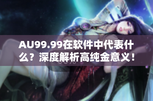 AU99.99在軟件中代表什么？深度解析高純金意義！