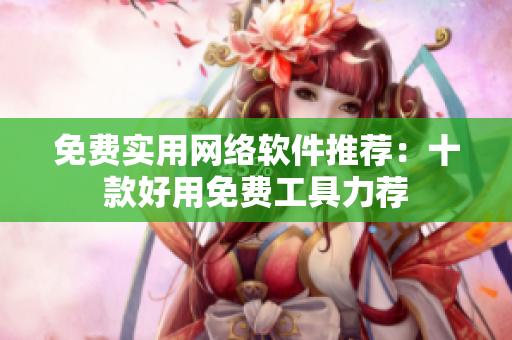 免費實用網(wǎng)絡(luò)軟件推薦：十款好用免費工具力薦