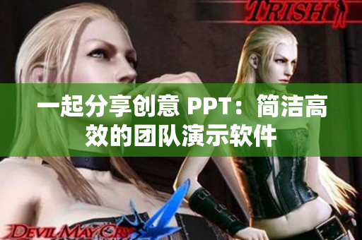 一起分享創(chuàng)意 PPT：簡潔高效的團隊演示軟件
