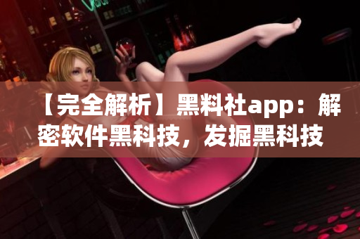 【完全解析】黑料社app：解密軟件黑科技，發(fā)掘黑科技應(yīng)用價值