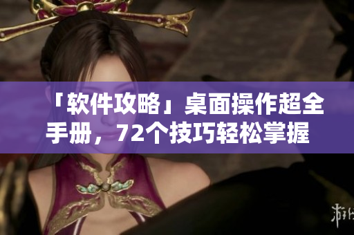 「軟件攻略」桌面操作超全手冊(cè)，72個(gè)技巧輕松掌握