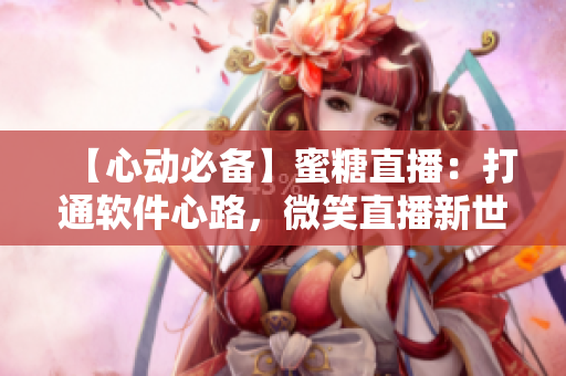 【心動必備】蜜糖直播：打通軟件心路，微笑直播新世界！