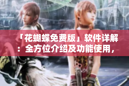 「花蝴蝶免費(fèi)版」軟件詳解：全方位介紹及功能使用，完美滿足您的需求！