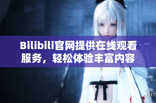 Bilibili官網(wǎng)提供在線觀看服務(wù)，輕松體驗豐富內(nèi)容