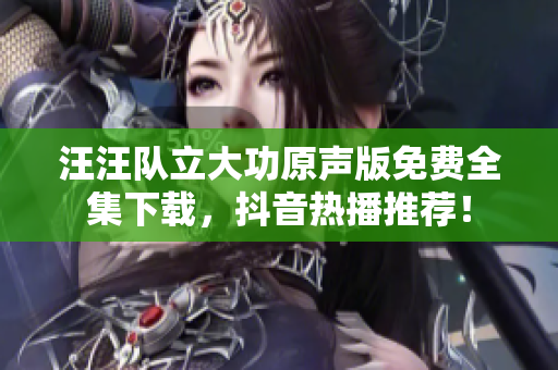 汪汪隊立大功原聲版免費全集下載，抖音熱播推薦！
