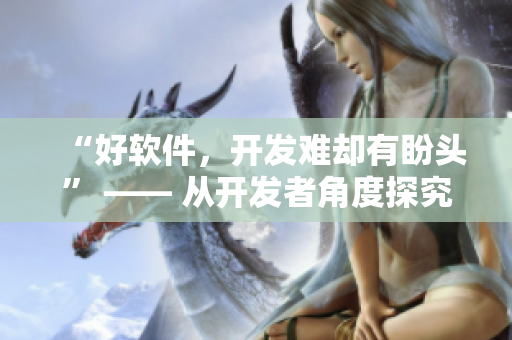 “好軟件，開發(fā)難卻有盼頭” —— 從開發(fā)者角度探究軟件開發(fā)過程