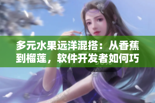 多元水果遠洋混搭：從香蕉到榴蓮，軟件開發(fā)者如何巧妙搭配網(wǎng)絡技術？