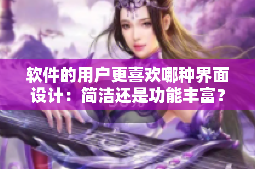 軟件的用戶更喜歡哪種界面設(shè)計：簡潔還是功能豐富？