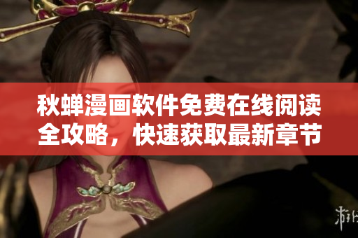 秋蟬漫畫軟件免費在線閱讀全攻略，快速獲取最新章節(jié)解鎖方法