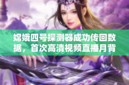 嫦娥四號(hào)探測器成功傳回?cái)?shù)據(jù)，首次高清視頻直播月背細(xì)節(jié)！
