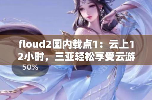 floud2國(guó)內(nèi)載點(diǎn)1：云上12小時(shí)，三亞輕松享受云游的快感