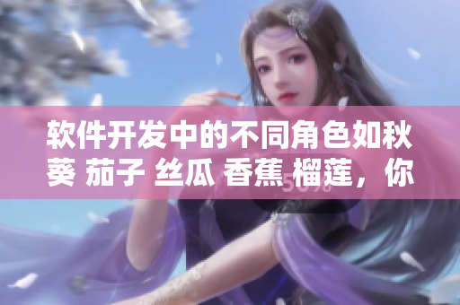 軟件開發(fā)中的不同角色如秋葵 茄子 絲瓜 香蕉 榴蓮，你是哪一種？