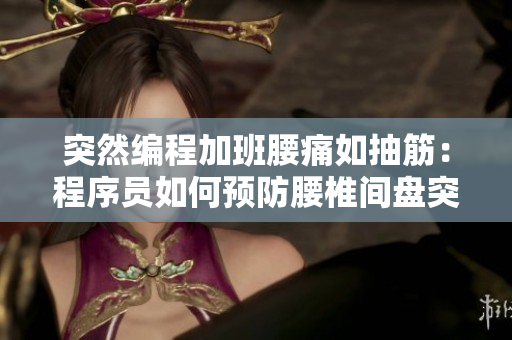 突然編程加班腰痛如抽筋：程序員如何預(yù)防腰椎間盤突出？