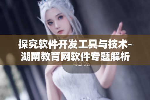 探究軟件開(kāi)發(fā)工具與技術(shù)-湖南教育網(wǎng)軟件專題解析