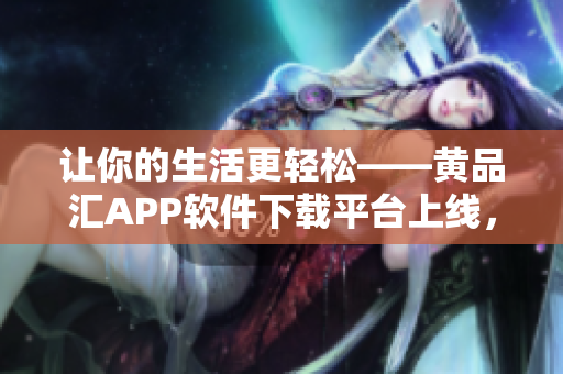 讓你的生活更輕松——黃品匯APP軟件下載平臺(tái)上線，搶先體驗(yàn)！