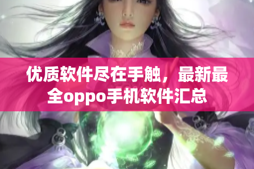 優(yōu)質(zhì)軟件盡在手觸，最新最全oppo手機(jī)軟件匯總