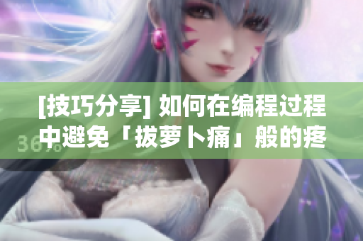 [技巧分享] 如何在編程過程中避免「拔蘿卜痛」般的疼痛？