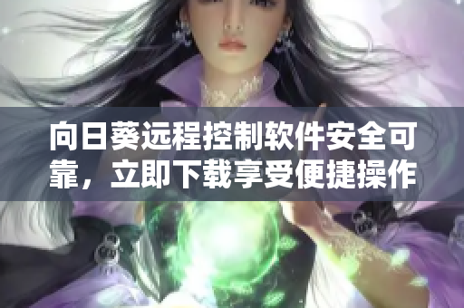 向日葵遠程控制軟件安全可靠，立即下載享受便捷操作